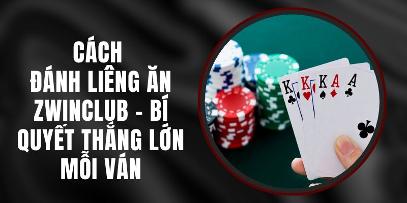 Cách Đánh Liêng Ăn Zwinclub – Bí Quyết Thắng Lớn Mỗi Ván