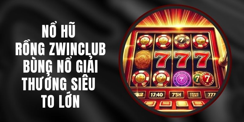 Nổ Hũ Rồng Zwinclub – Bùng Nổ Giải Thưởng Siêu To Lớn