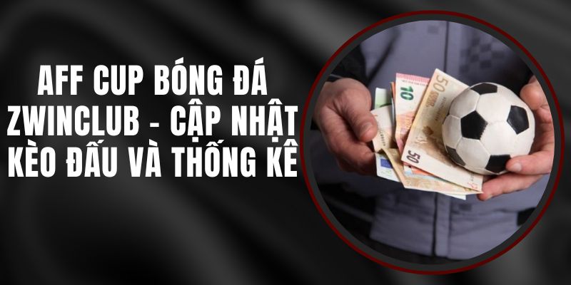 AFF Cup Bóng Đá Zwinclub - Cập Nhật Kèo Đấu Và Thống Kê