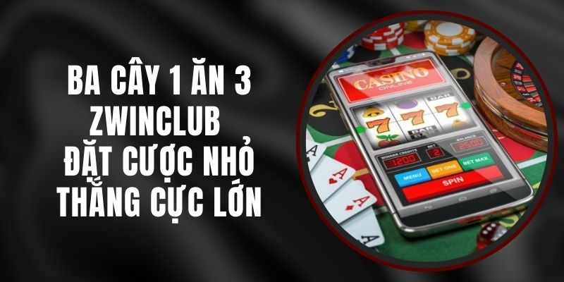 Ba Cây 1 Ăn 3 Zwinclub - Đặt Cược Nhỏ, Thắng Cực Lớn