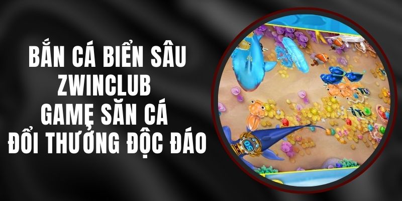 Bắn Cá Biển Sâu Zwinclub - Game Săn Cá Đổi Thưởng Độc Đáo