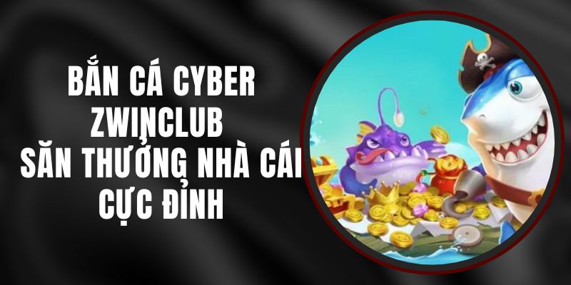 Bắn Cá Cyber Zwinclub - Săn Thưởng Nhà Cái Cực Đỉnh