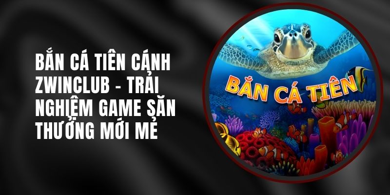 ban-ca-tien-canh-zwinclub