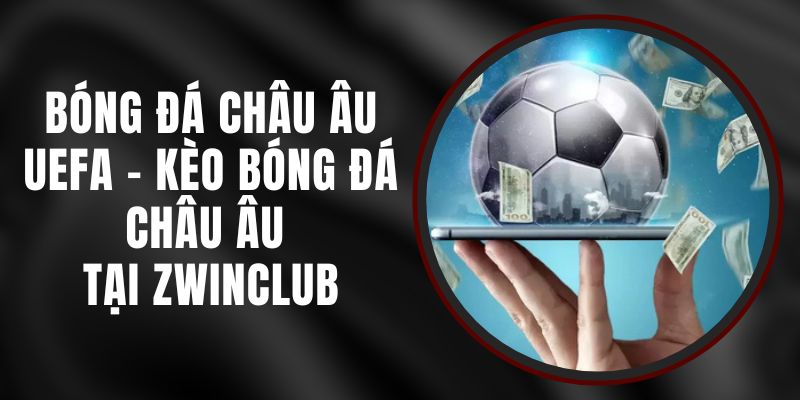 Bóng Đá Châu Âu UEFA - Kèo Bóng Đá Châu Âu Tại Zwinclub