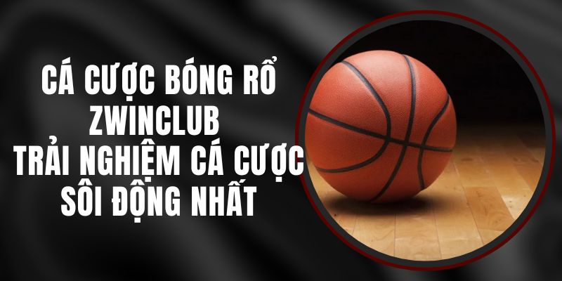 Cá Cược Bóng Rổ Zwinclub - Trải Nghiệm Cá Cược Sôi Động Nhất