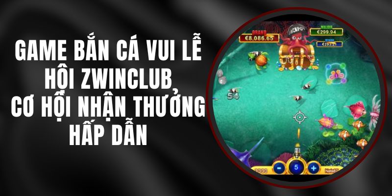 Game Bắn Cá Vui Lễ Hội Zwinclub - Cơ Hội Nhận Thưởng Hấp Dẫn