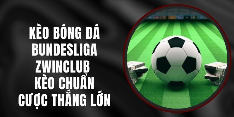 Kèo Bóng Đá Bundesliga Zwinclub - Kèo Chuẩn, Cược Thắng Lớn