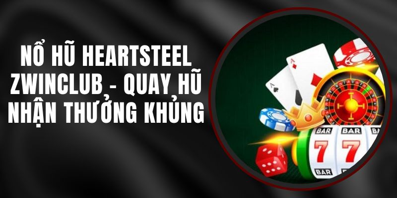 Nổ Hũ Heartsteel Zwinclub - Quay Hũ Nhận Thưởng Khủng