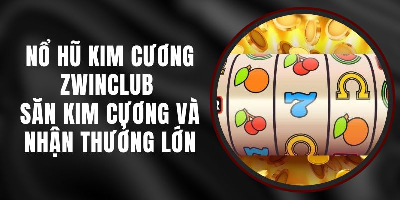 Nổ Hũ Kim Cương Zwinclub - Săn Kim Cương Và Nhận Thưởng Lớn