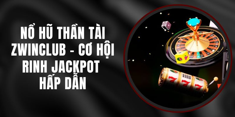 Nổ Hũ Thần Tài Zwinclub - Cơ Hội Rinh Jackpot Hấp Dẫn