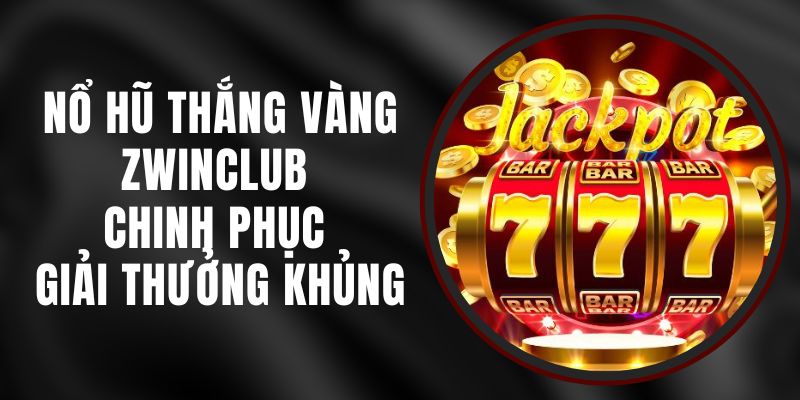 Nổ Hũ Thắng Vàng Zwinclub - Chinh Phục Giải Thưởng Khủng