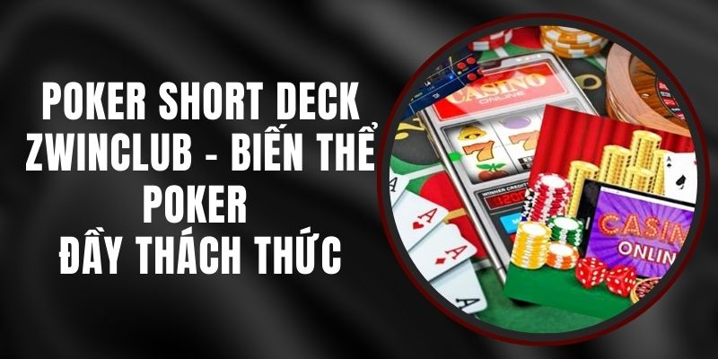 Poker Short Deck Zwinclub - Biến Thể Poker Đầy Thách Thức