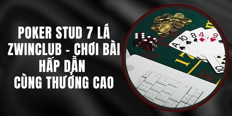 Poker Stud 7 Lá Zwinclub - Chơi Bài Hấp Dẫn Cùng Thưởng Cao