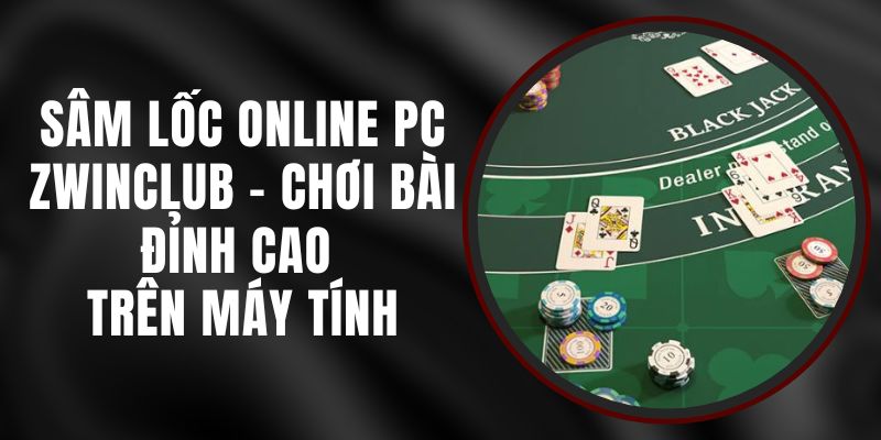 Sâm Lốc Online PC Zwinclub - Chơi Bài Đỉnh Cao Trên Máy Tính